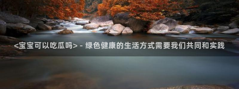 吃瓜是什么意思:<宝宝可以吃瓜吗> - 绿色健康的生活方式需要我们共同和实践