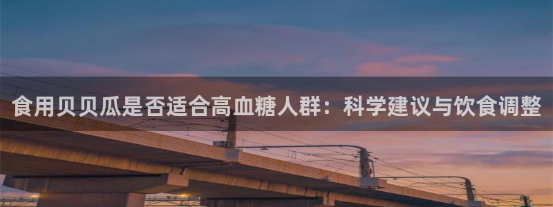 51吃瓜网ccgg:食用贝贝瓜是否适合高血糖人群:科学建议与饮食调整