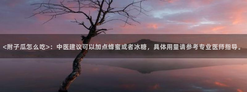 51吃瓜今日吃瓜官网最新:<附子瓜怎么吃>:中医建议可以加点蜂蜜或者冰糖,具体用量请参考专业医师指导。