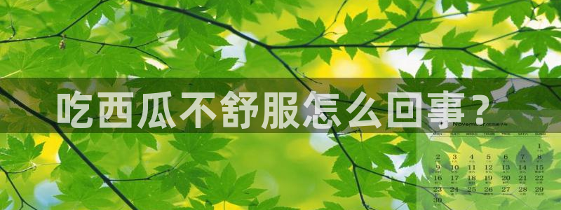 51吃瓜网ccgg:吃西瓜不舒服怎么回事?