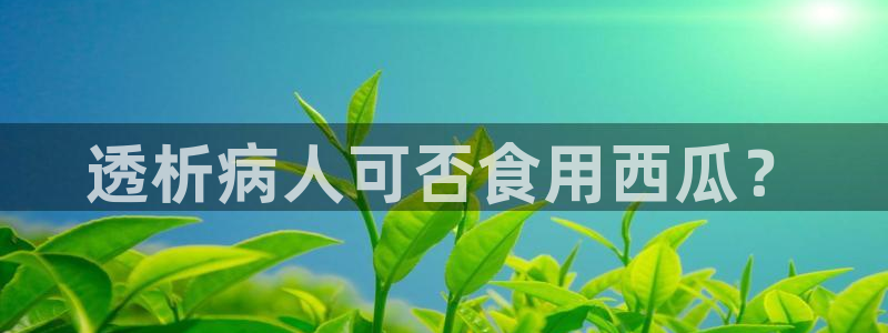 吃瓜是什么意思?:透析病人可否食用西瓜?