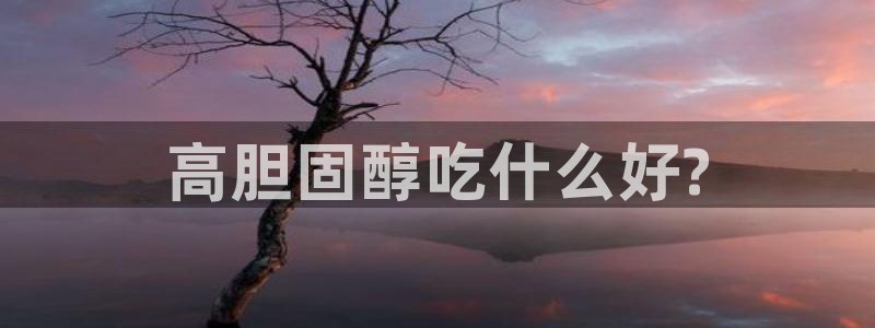 ccgg.mob今日吃瓜:高胆固醇吃什么好?
