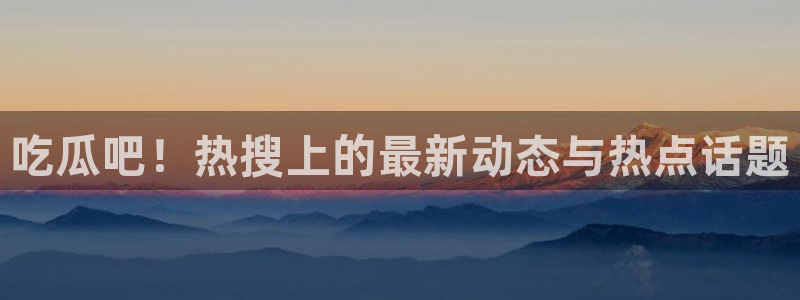 51吃瓜网每日榜单:吃瓜吧!热搜上的最新动态与热点话题